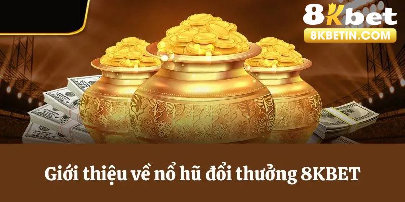 Tổng quan về sảnh nổ hũ tại thương hiệu 8KBET